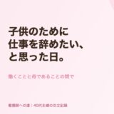 子供のために仕事を辞めたい、と思った日。