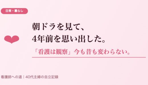 朝ドラを見て、4年前を思い出した。「看護は観察」は今も昔も変わらない。
