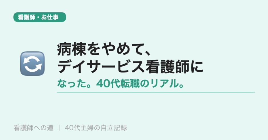 病棟をやめて、デイサービス看護師になった。40代転職のリアル。