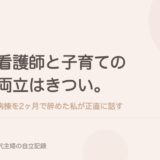 看護師と子育ての両立はきつい。病棟を2ヶ月で辞めた私が正直に話す