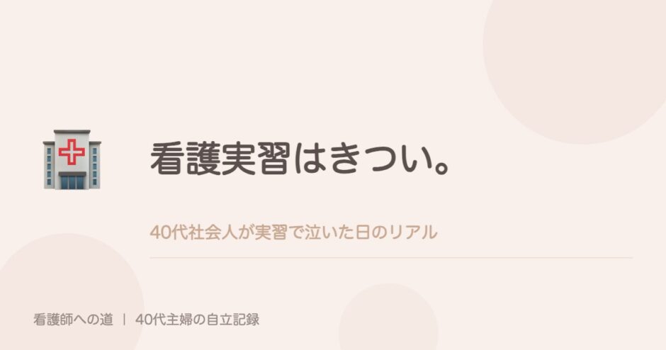 看護実習はきつい。40代社会人が実習で泣いた日のリアル