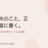 夫のこと、正直に書く。