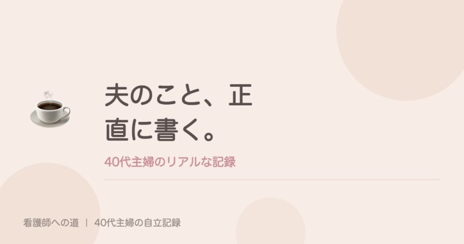 夫のこと、正直に書く。
