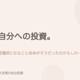 自分への投資。看護師になること自体がそうだったのかもしれない。