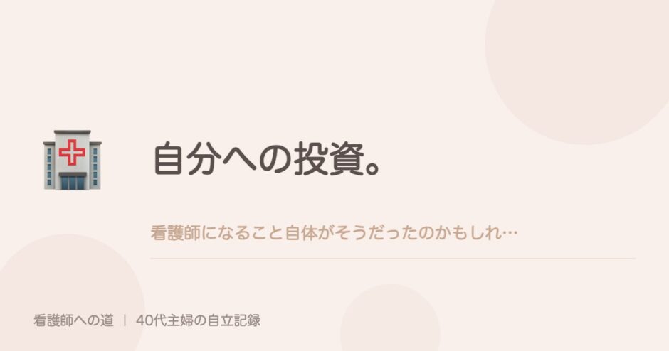 自分への投資。看護師になること自体がそうだったのかもしれない。