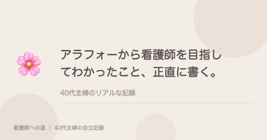 アラフォーから看護師を目指してわかったこと、正直に書く。