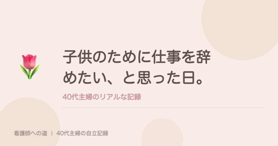 子供のために仕事を辞めたい、と思った日。