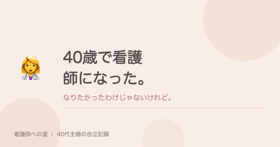 40歳で看護師になった。なりたかったわけじゃないけれど。