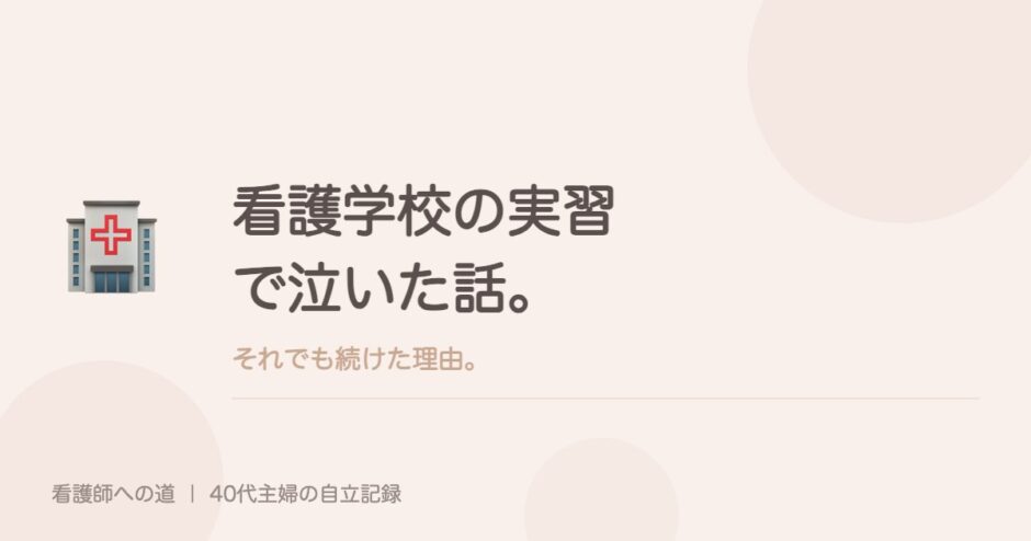 看護学校の実習で泣いた話。それでも続けた理由。