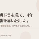 朝ドラを見て、4年前を思い出した。「看護は観察」は今も昔も変わらない。