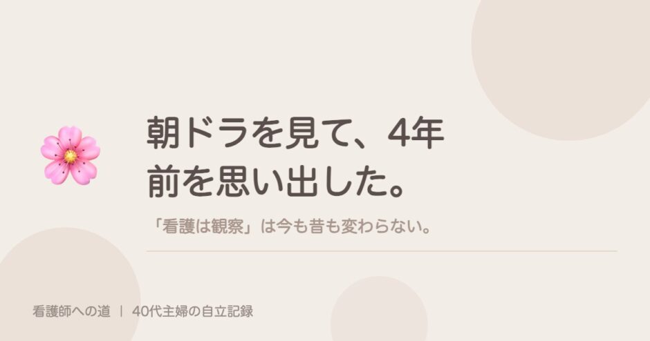 朝ドラを見て、4年前を思い出した。「看護は観察」は今も昔も変わらない。