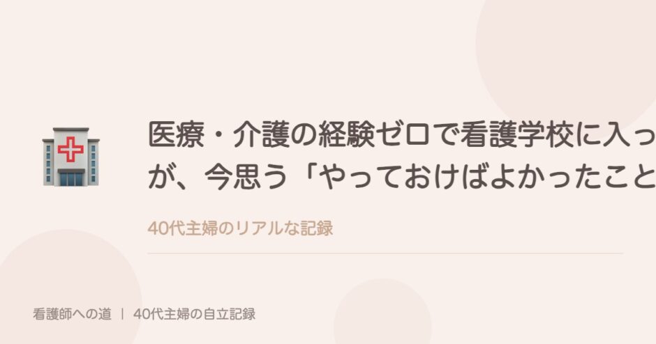 医療・介護の経験ゼロで看護学校に入った私が、今思う「やっておけばよかったこと」