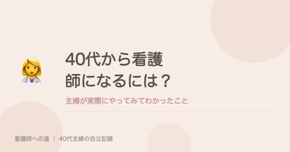 40代から看護師になるには？主婦が実際にやってみてわかったこと