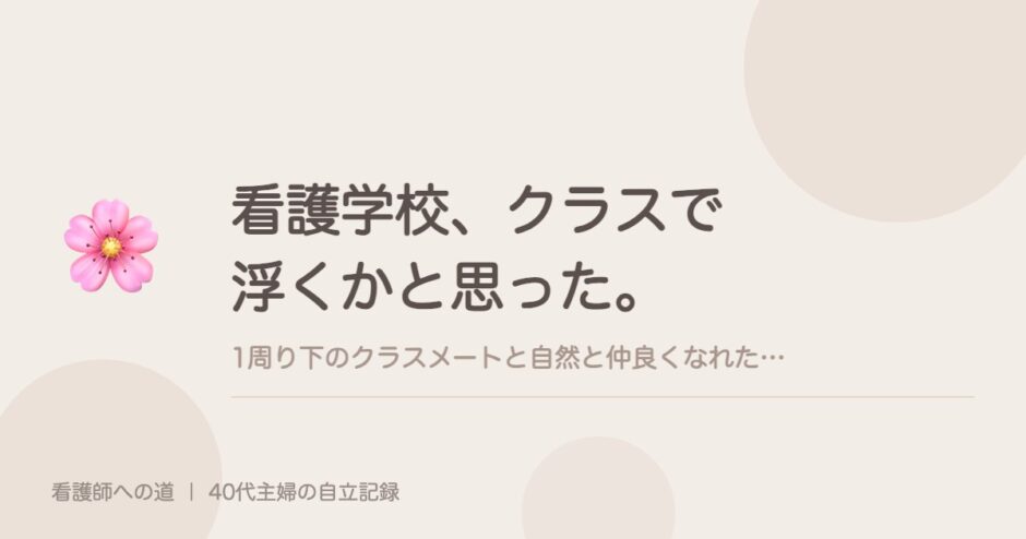 看護学校、クラスで浮くかと思った。1周り下のクラスメートと自然と仲良くなれた、ひとつのコツ。