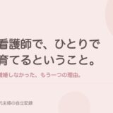 看護師で、ひとりで育てるということ。離婚しなかった、もう一つの理由。