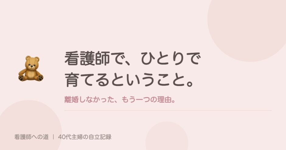 看護師で、ひとりで育てるということ。離婚しなかった、もう一つの理由。
