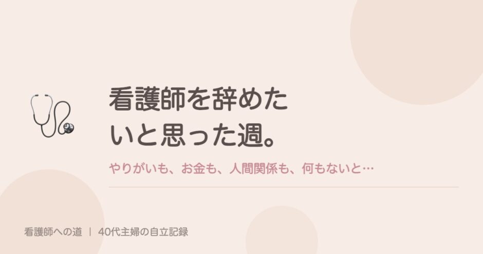 看護師を辞めたいと思った週。やりがいも、お金も、人間関係も、何もないと感じた。