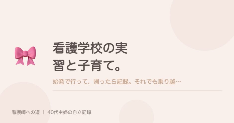 看護学校の実習と子育て。始発で行って、帰ったら記録。それでも乗り越えられた理由。