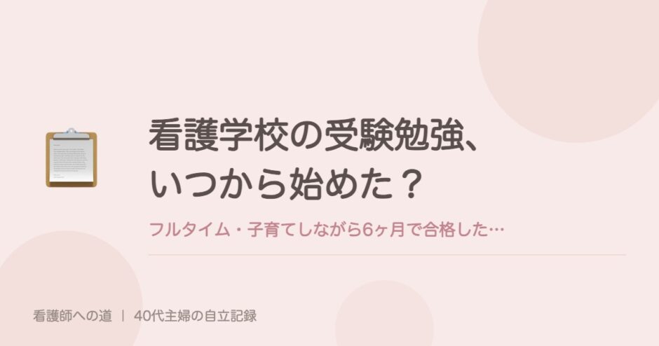看護学校の受験勉強、いつから始めた？フルタイム・子育てしながら6ヶ月で合格した私のやり方