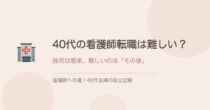40代の看護師転職は難しい？採用は簡単、難しいのはその後だった