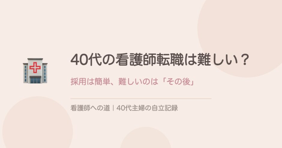 40代の看護師転職は難しい？採用は簡単、難しいのはその後だった