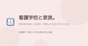 看護学校と家族。反対されなかった私が手放したものと守ったもの