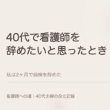 40代で看護師を辞めたいと思ったとき。私は2ヶ月で病棟を辞めた。