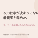 次の仕事が決まってないまま、看護師を辞めた。子どもとの時間は今しかないから。